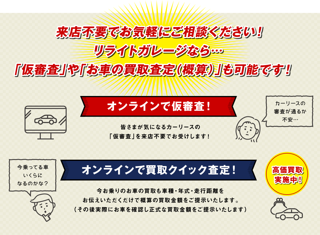 来店不要でお気軽にご相談ください！リライトガレージなら…「仮審査」や「お車の買取査定（概算）」も可能です！