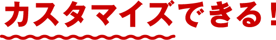 カスタマイズできる!